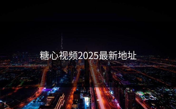 糖心视频2025最新地址